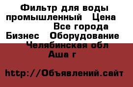 Фильтр для воды промышленный › Цена ­ 189 200 - Все города Бизнес » Оборудование   . Челябинская обл.,Аша г.